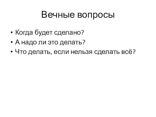 Вечные вопросы Когда будет сделано? А надо ли это делать? Что делать, если нельзя сделать всё?