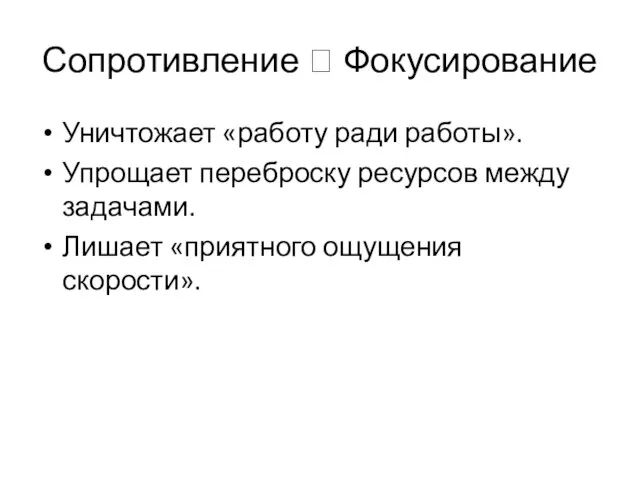 Сопротивление ? Фокусирование Уничтожает «работу ради работы». Упрощает переброску ресурсов между задачами. Лишает «приятного ощущения скорости».