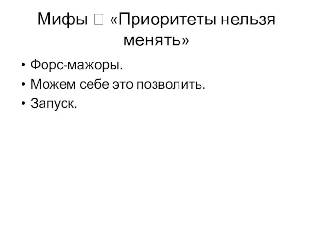 Мифы ? «Приоритеты нельзя менять» Форс-мажоры. Можем себе это позволить. Запуск.