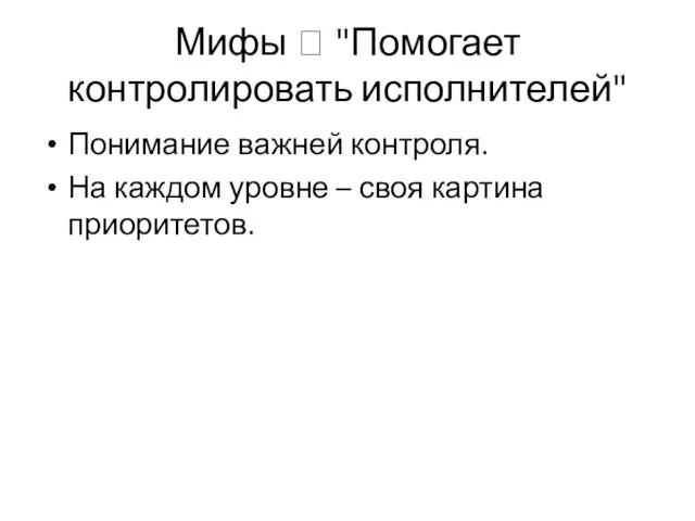 Мифы ? "Помогает контролировать исполнителей" Понимание важней контроля. На каждом уровне – своя картина приоритетов.