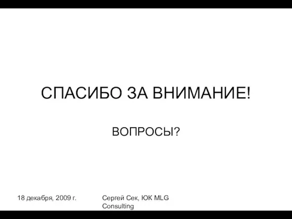 18 декабря, 2009 г. Сергей Сек, ЮК MLG Consulting СПАСИБО ЗА ВНИМАНИЕ! ВОПРОСЫ?