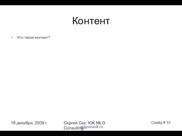 18 декабря, 2009 г. Сергей Сек, ЮК MLG Consulting Контент Что такое контент? Слайд # mlgconsult.ru