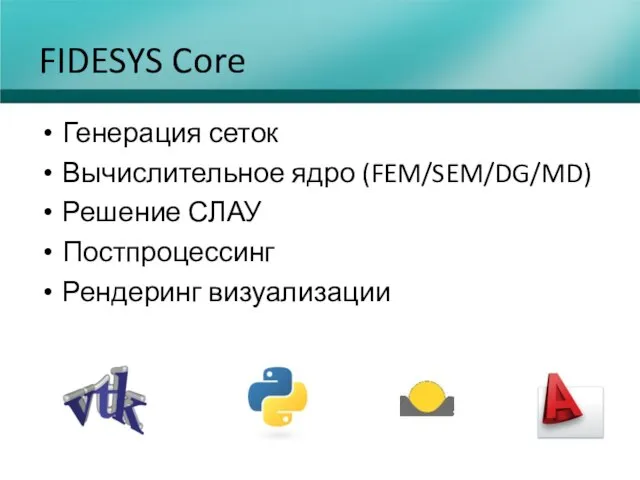 FIDESYS Core Генерация сеток Вычислительное ядро (FEM/SEM/DG/MD) Решение СЛАУ Постпроцессинг Рендеринг визуализации