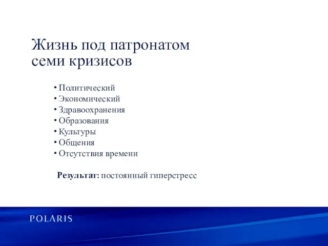 Жизнь под патронатом семи кризисов Политический Экономический Здравоохранения Образования Культуры Общения Отсутствия времени Результат: постоянный гиперстресс