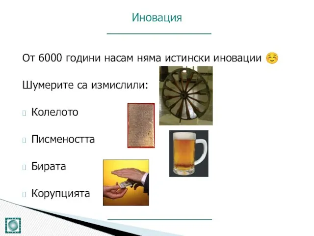 От 6000 години насам няма истински иновации ☺ Шумерите са измислили: Колелото Писмеността Бирата Корупцията Иновация