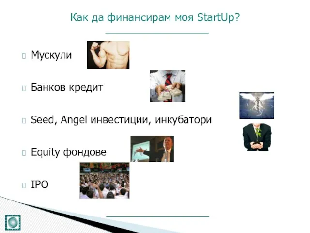 Мускули Банков кредит Seed, Angel инвестиции, инкубатори Equity фондове IPO Как да финансирам моя StartUp?