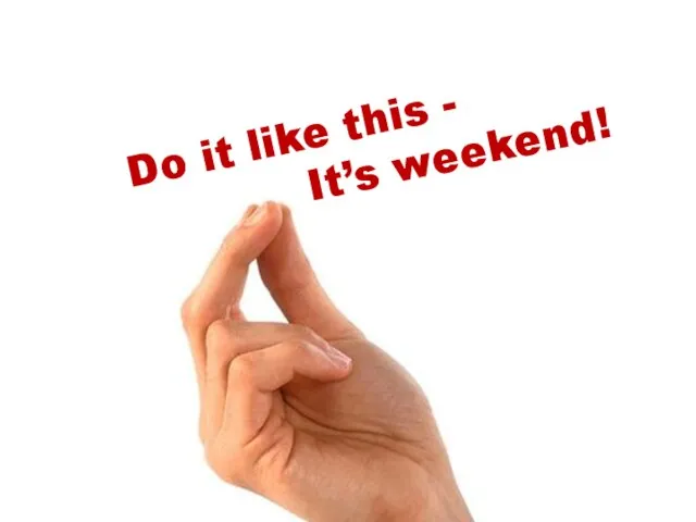 Do it like this - It’s weekend!