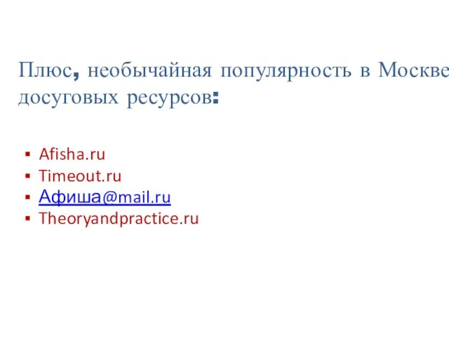 Плюс, необычайная популярность в Москве досуговых ресурсов: Afisha.ru Timeout.ru Афиша@mail.ru Theoryandpractice.ru