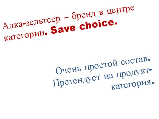 Алка-зельтсер – бренд в центре категории. Save choice. Очень простой состав. Претендует на продукт-категория.