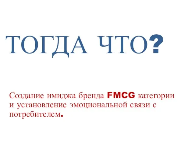 Создание имиджа бренда FMCG категории и установление эмоциональной связи с потребителем. ТОГДА ЧТО?