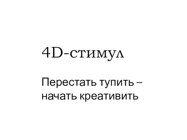 4D-стимул Перестать тупить – начать креативить