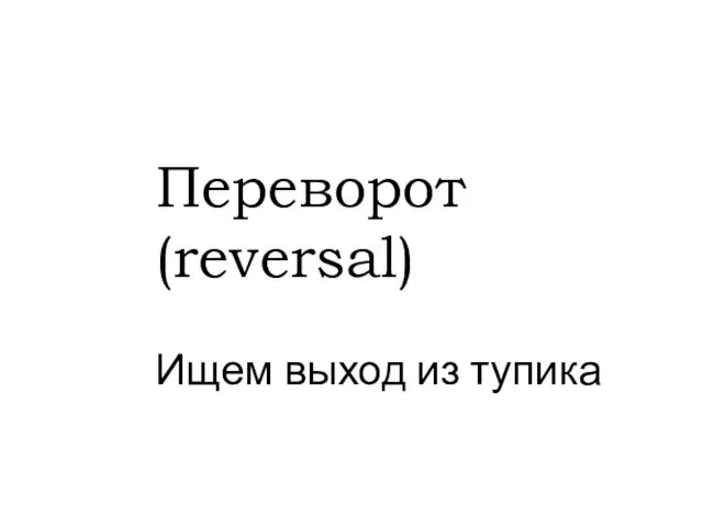 Переворот (reversal) Ищем выход из тупика