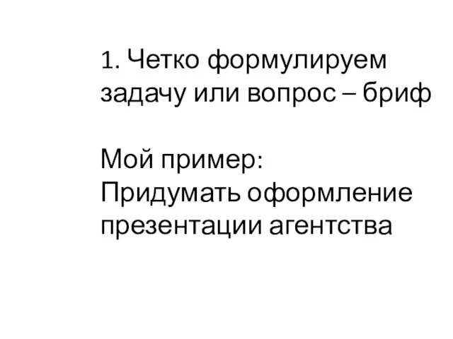 1. Четко формулируем задачу или вопрос – бриф Мой пример: Придумать оформление презентации агентства