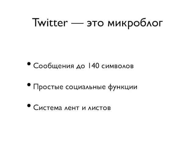 Twitter — это микроблог Сообщения до 140 символов Простые социальные функции Система лент и листов