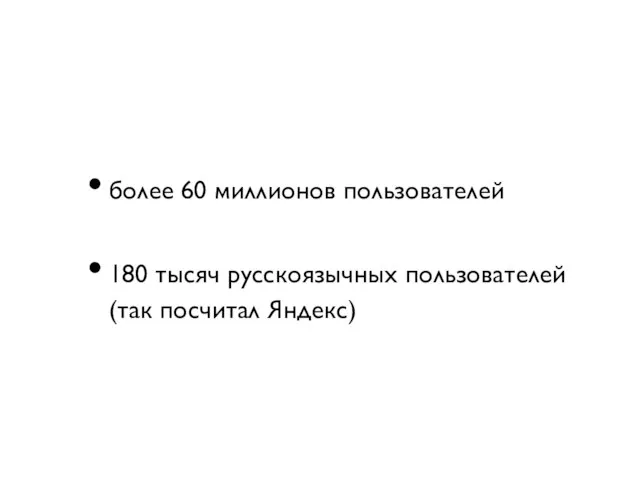 более 60 миллионов пользователей 180 тысяч русскоязычных пользователей (так посчитал Яндекс)