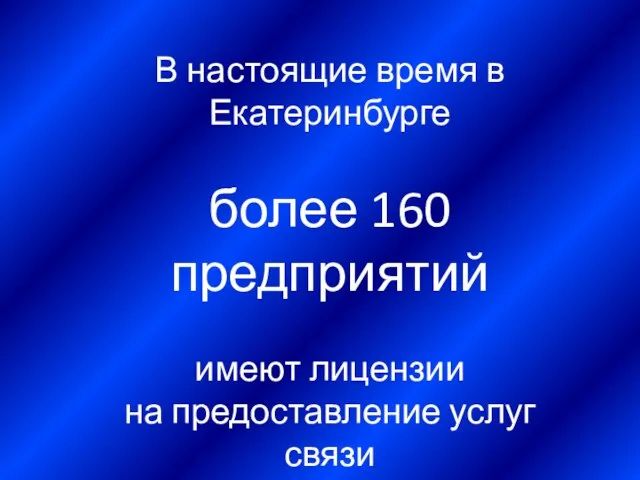 В настоящие время в Екатеринбурге более 160 предприятий имеют лицензии на предоставление услуг связи