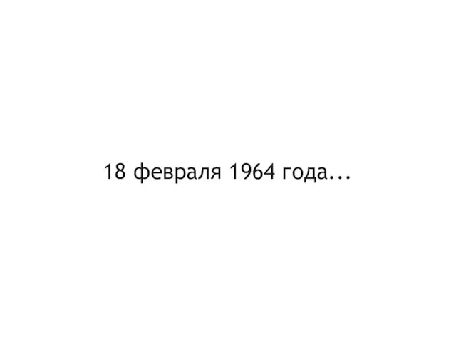 18 февраля 1964 года...