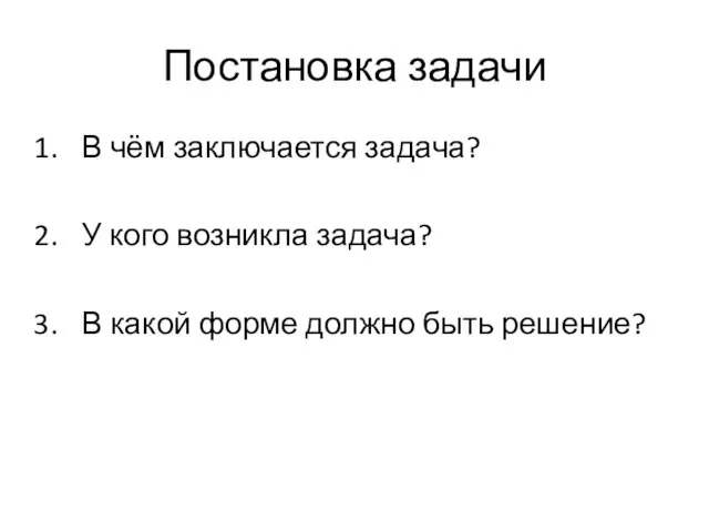 Постановка задачи В чём заключается задача? У кого возникла задача? В какой форме должно быть решение?