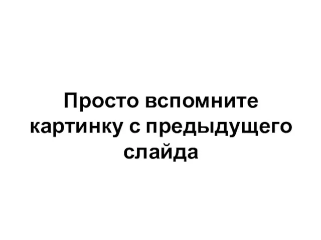 Просто вспомните картинку с предыдущего слайда