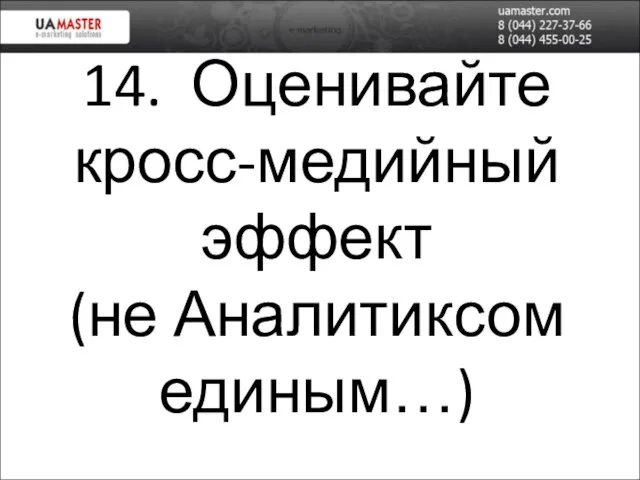 14. Оценивайте кросс-медийный эффект (не Аналитиксом единым…)