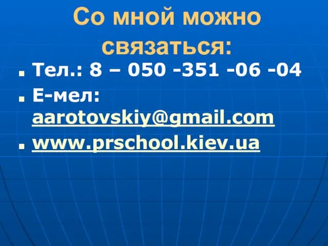 Со мной можно связаться: Тел.: 8 – 050 -351 -06 -04 Е-мел: aarotovskiy@gmail.com www.prschool.kiev.ua