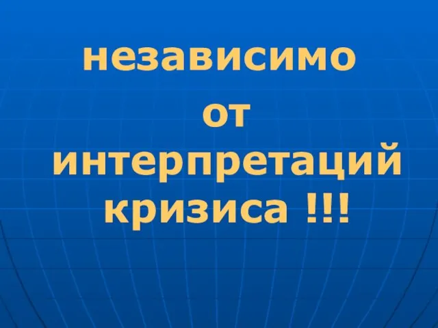 независимо от интерпретаций кризиса !!!