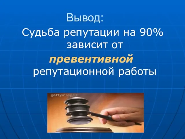 Вывод: Судьба репутации на 90% зависит от превентивной репутационной работы