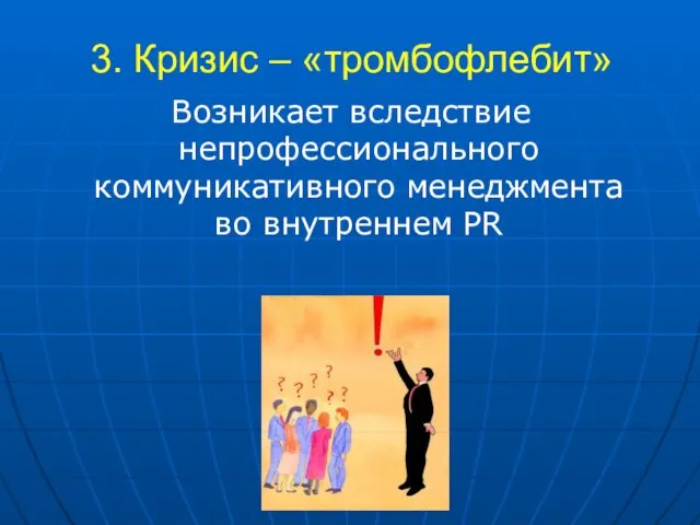 3. Кризис – «тромбофлебит» Возникает вследствие непрофессионального коммуникативного менеджмента во внутреннем PR