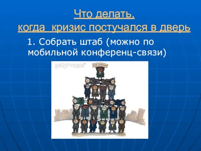 Что делать, когда кризис постучался в дверь 1. Собрать штаб (можно по мобильной конференц-связи)