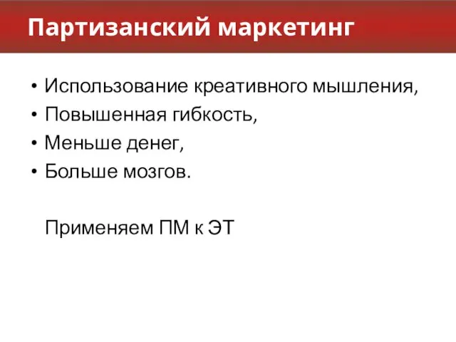 Партизанский маркетинг Использование креативного мышления, Повышенная гибкость, Меньше денег, Больше мозгов. Применяем ПМ к ЭТ