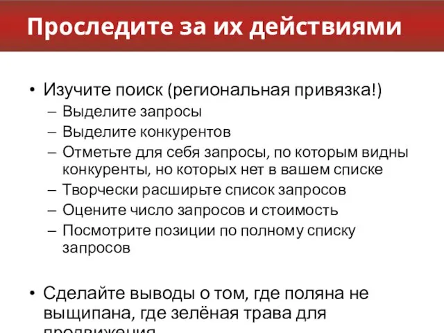 Проследите за их действиями Изучите поиск (региональная привязка!) Выделите запросы Выделите