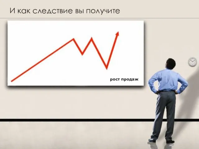 И как следствие вы получите рост продаж