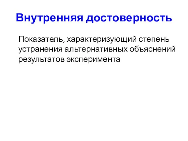 Внутренняя достоверность Показатель, характеризующий степень устранения альтернативных объяснений результатов эксперимента