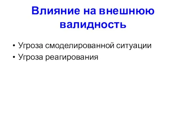 Влияние на внешнюю валидность Угроза смоделированной ситуации Угроза реагирования