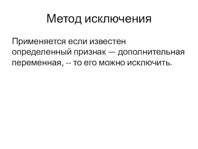 Метод исключения Применяется если известен определенный признак — дополнительная переменная, -- то его можно исключить.