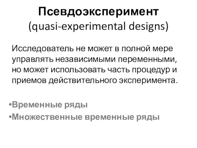 Псевдоэксперимент (quasi-experimental designs) Исследователь не может в полной мере управлять независимыми