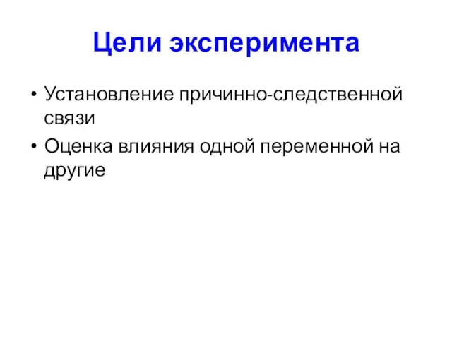 Цели эксперимента Установление причинно-следственной связи Оценка влияния одной переменной на другие