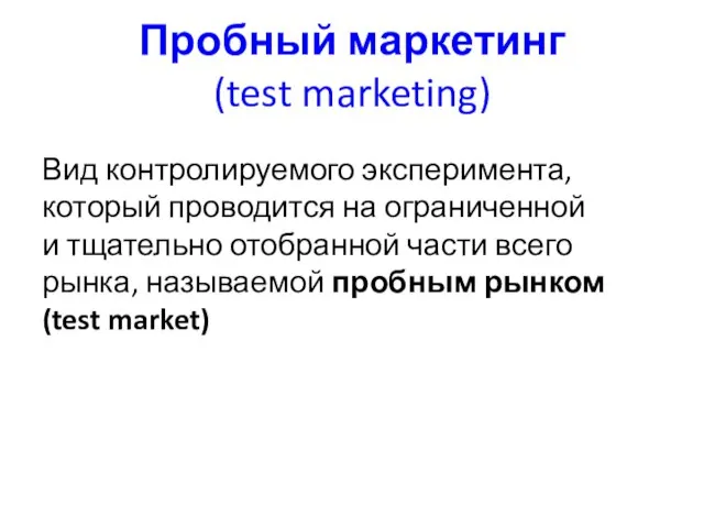 Пробный маркетинг (test marketing) Вид контролируемого эксперимента, который проводится на ограниченной