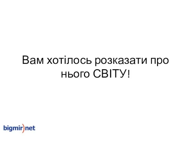 Вам хотілось розказати про нього СВІТУ!