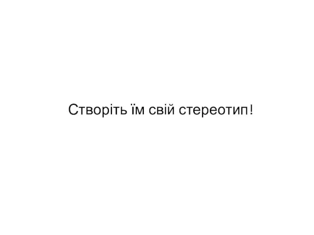 Створіть їм свій стереотип!