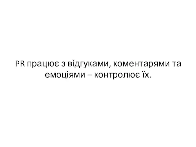 PR працює з відгуками, коментарями та емоціями – контролює їх.