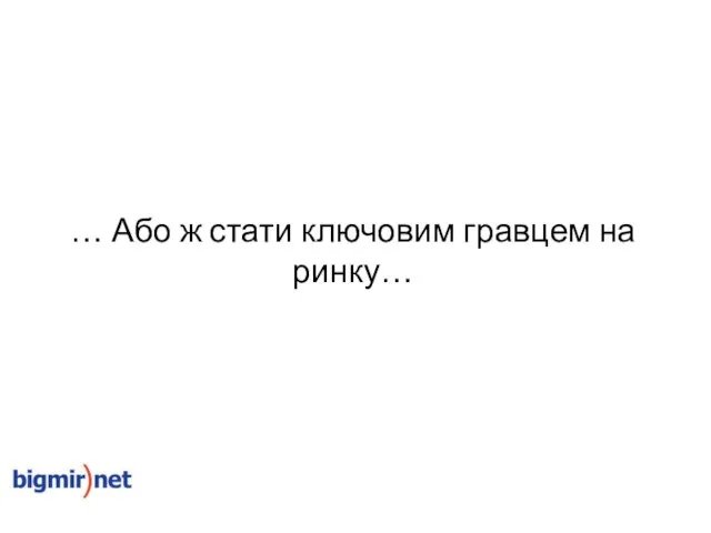 … Або ж стати ключовим гравцем на ринку…