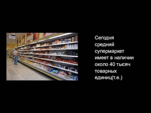 Сегодня средний супермаркет имеет в наличии около 40 тысяч товарных единиц(т.е.)