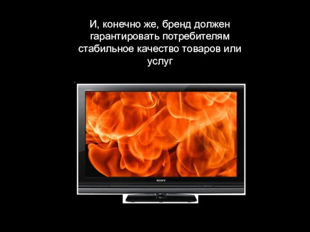 И, конечно же, бренд должен гарантировать потребителям стабильное качество товаров или услуг