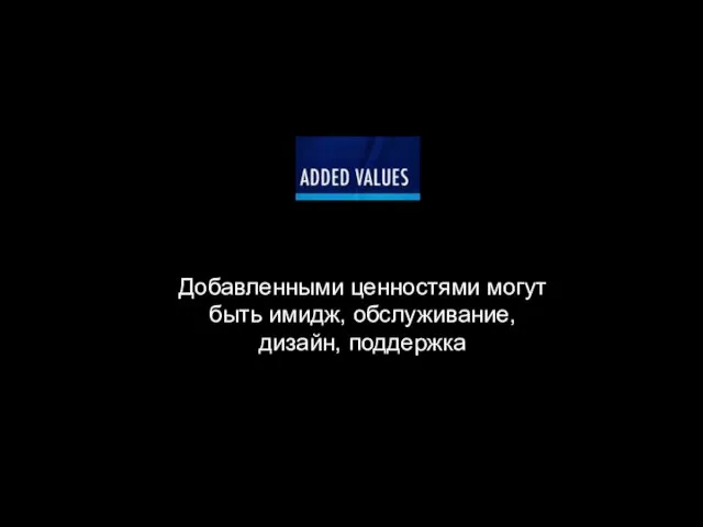 Добавленными ценностями могут быть имидж, обслуживание, дизайн, поддержка