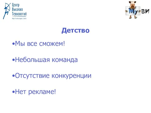 Детство Мы все сможем! Небольшая команда Отсутствие конкуренции Нет рекламе!