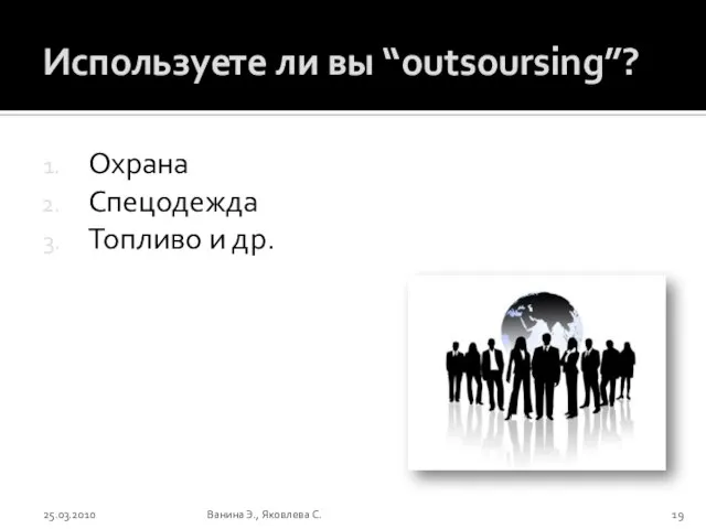 Используете ли вы “outsoursing”? Охрана Спецодежда Топливо и др. 25.03.2010 Ванина Э., Яковлева С.