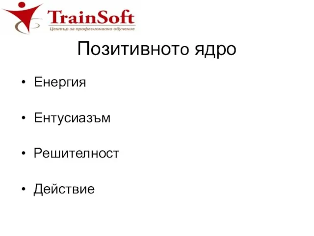 Позитивнотo ядро Енергия Ентусиазъм Решителност Действие