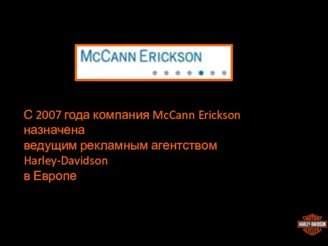 С 2007 года компания McCann Erickson назначена ведущим рекламным агентством Harley-Davidson в Европе