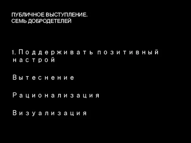 ПУБЛИЧНОЕ ВЫСТУПЛЕНИЕ. СЕМЬ ДОБРОДЕТЕЛЕЙ 1. Поддерживать позитивный настрой Вытеснение Рационализация Визуализация